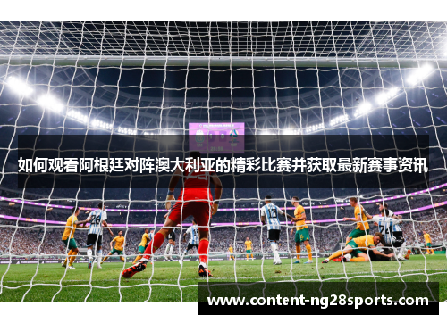 如何观看阿根廷对阵澳大利亚的精彩比赛并获取最新赛事资讯 如何观看阿根廷对阵澳大利亚的精彩比赛并获取最新赛事资讯