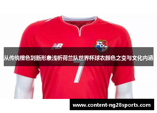 从传统橙色到新形象浅析荷兰队世界杯球衣颜色之变与文化内涵