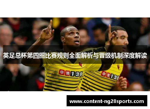 英足总杯第四圈比赛规则全面解析与晋级机制深度解读