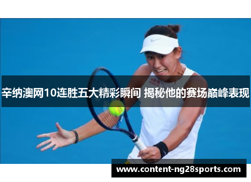 辛纳澳网10连胜五大精彩瞬间 揭秘他的赛场巅峰表现