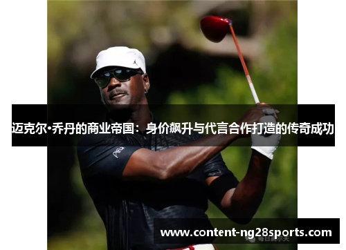 迈克尔·乔丹的商业帝国：身价飙升与代言合作打造的传奇成功