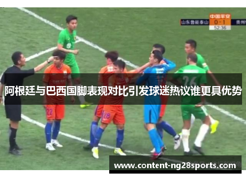 阿根廷与巴西国脚表现对比引发球迷热议谁更具优势