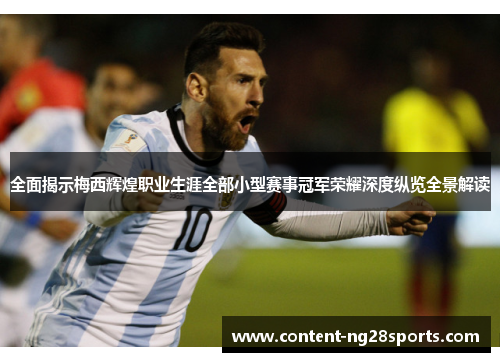 全面揭示梅西辉煌职业生涯全部小型赛事冠军荣耀深度纵览全景解读