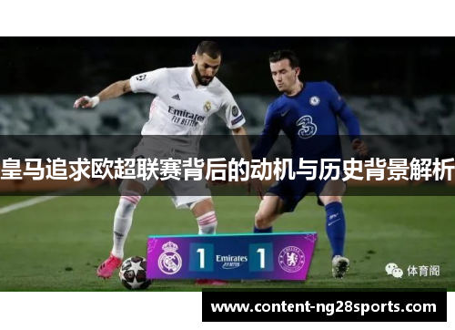 皇马追求欧超联赛背后的动机与历史背景解析 皇马追求欧超联赛背后的动机与历史背景解析