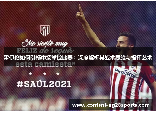 霍伊伦如何引领中场掌控比赛：深度解析其战术思维与指挥艺术