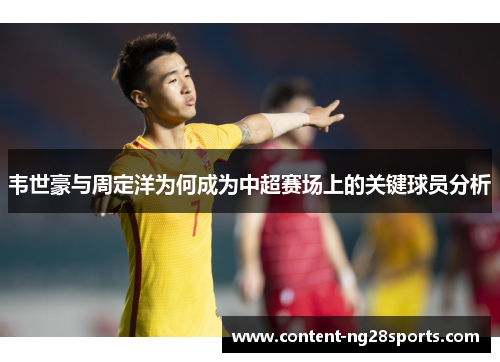 韦世豪与周定洋为何成为中超赛场上的关键球员分析
