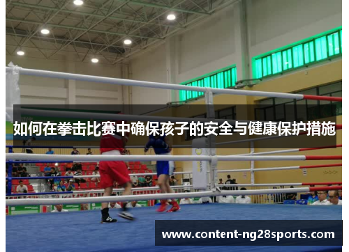 如何在拳击比赛中确保孩子的安全与健康保护措施 如何在拳击比赛中确保孩子的安全与健康保护措施