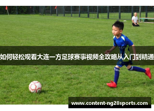 如何轻松观看大连一方足球赛事视频全攻略从入门到精通 如何轻松观看大连一方足球赛事视频全攻略从入门到精通