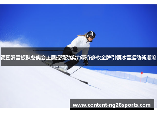 德国滑雪板队冬奥会上展现强劲实力豪夺多枚金牌引领冰雪运动新潮流