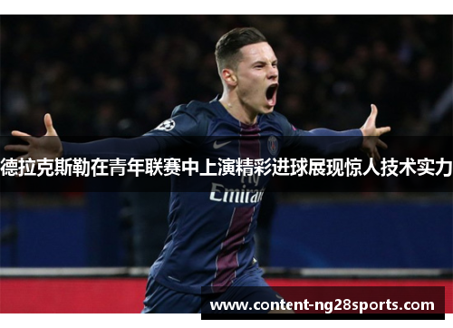 德拉克斯勒在青年联赛中上演精彩进球展现惊人技术实力